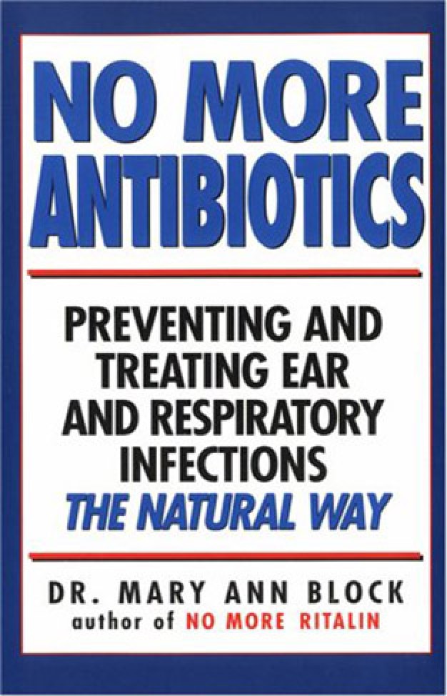 No More Antibiotics: Preventing and Treating Ear and Respiratory Infections the Natural Way
